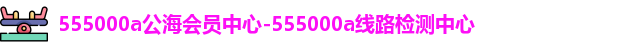 555000a公海会员中心